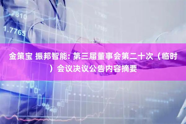 金策宝 振邦智能: 第三届董事会第二十次（临时）会议决议公告内容摘要