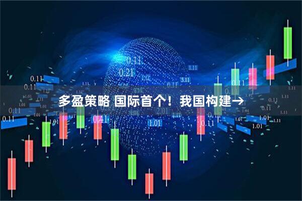 多盈策略 国际首个！我国构建→