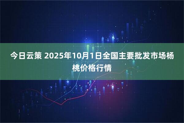 今日云策 2025年10月1日全国主要批发市场杨桃价格行情
