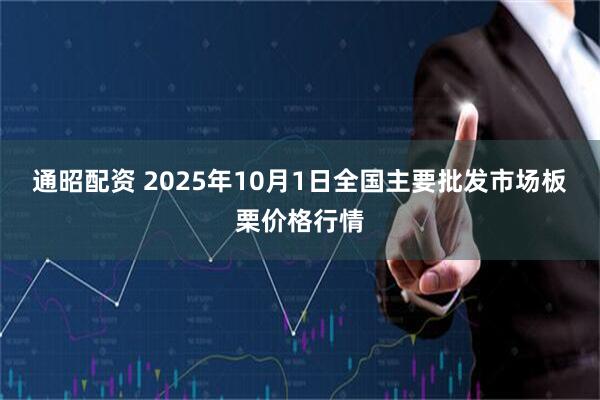 通昭配资 2025年10月1日全国主要批发市场板栗价格行情